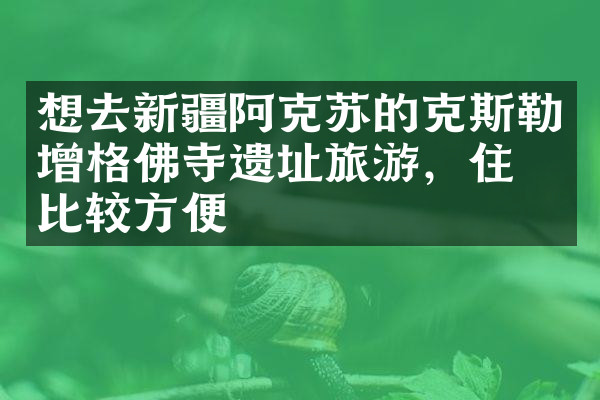 想去新疆阿克苏的克斯勒增格佛寺遗址旅游，住哪比较方便