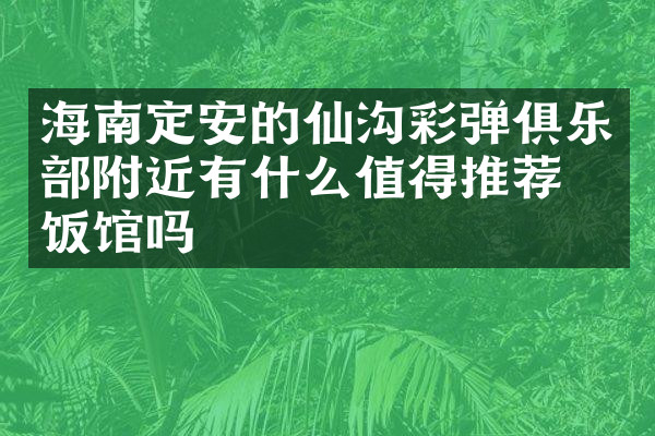 海南定安的仙沟彩弹俱乐部附近有什么值得推荐的饭馆吗