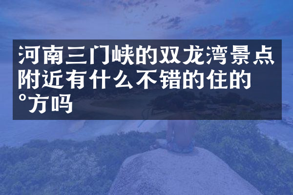 河南三门峡的双龙湾景点附近有什么不错的住的地方吗