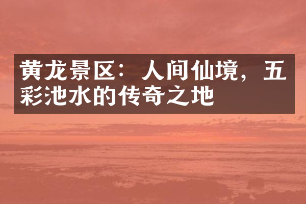 黄龙景区：人间仙境，五彩池水的传奇之地