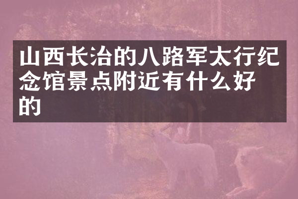 山西长治的八路军太行纪念馆景点附近有什么好吃的