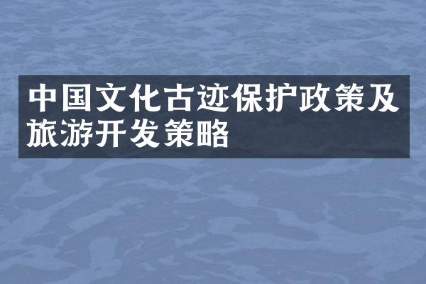 中国文化古迹保护政策及旅游开发策略