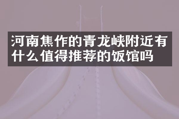 河南焦作的青龙峡附近有什么值得推荐的饭馆吗