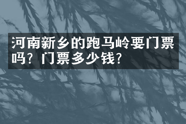 河南新乡的跑马岭要门票吗？门票多少钱？