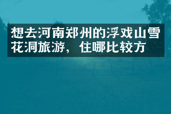 想去河南郑州的浮戏山雪花洞旅游，住哪比较方便