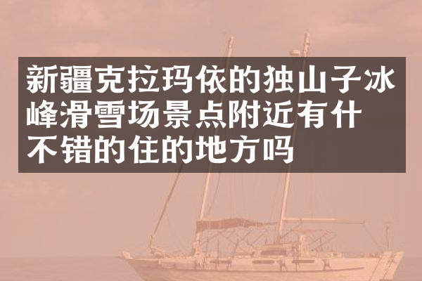 新疆克拉玛依的独山子冰峰滑雪场景点附近有什么不错的住的地方吗