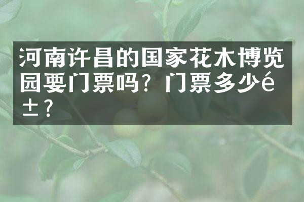 河南许昌的国家花木博览园要门票吗？门票多少钱？