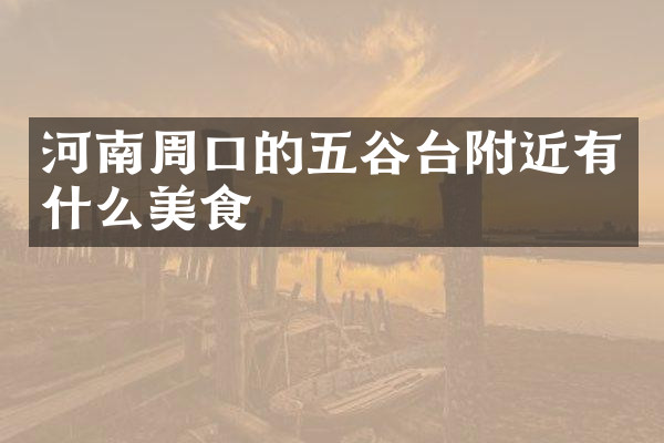 河南周口的五谷台附近有什么美食
