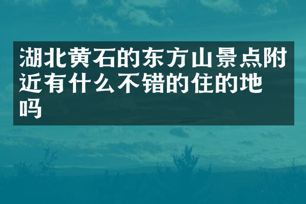 湖北黄石的东方山景点附近有什么不错的住的地方吗