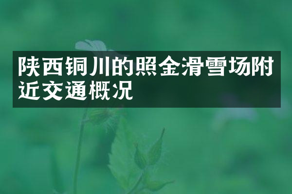 陕西铜川的照金滑雪场附近交通概况