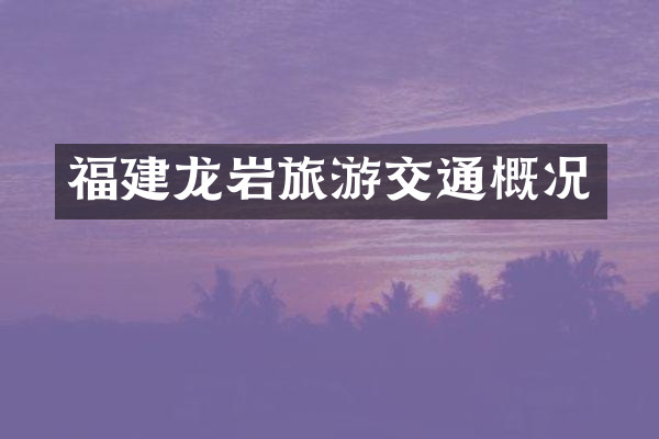 福建龙岩旅游交通概况