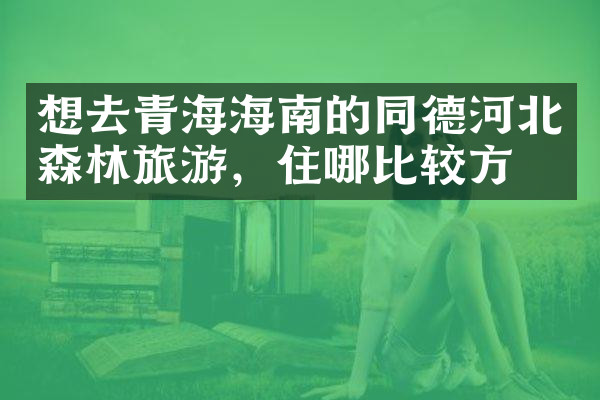 想去青海海南的同德河北森林旅游，住哪比较方便