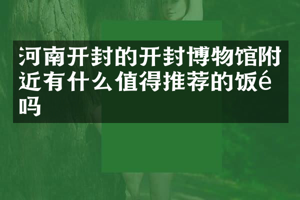 河南开封的开封博物馆附近有什么值得推荐的饭馆吗
