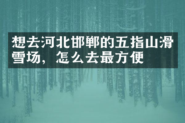 想去河北邯郸的五指山滑雪场，怎么去最方便