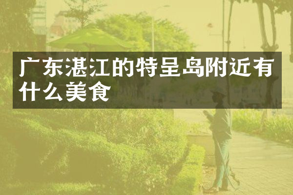 广东湛江的特呈岛附近有什么美食