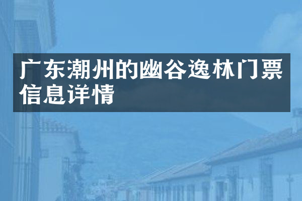 广东潮州的幽谷逸林门票信息详情