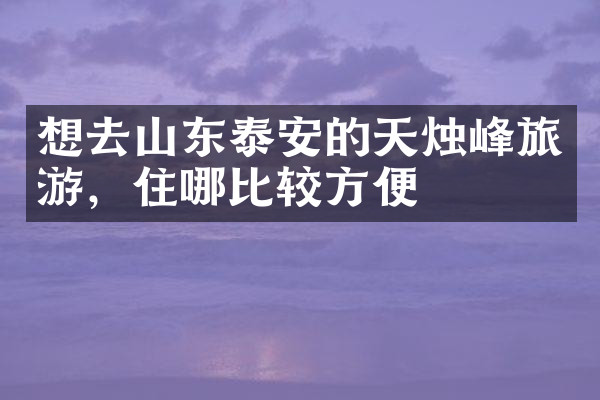 想去山东泰安的天烛峰旅游，住哪比较方便