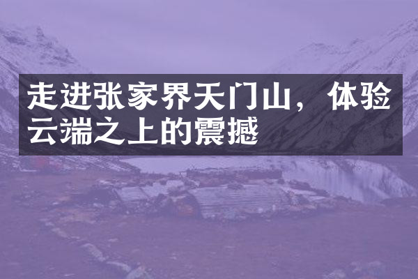 走进张家界天门山，体验云端之上的震撼