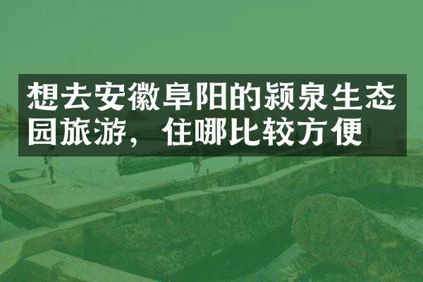 想去安徽阜阳的颍泉生态园旅游，住哪比较方便