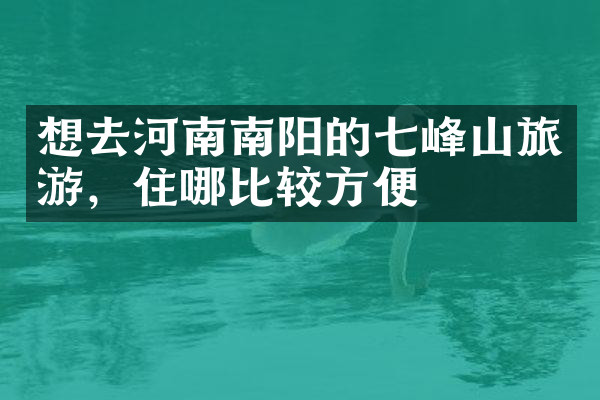 想去河南南阳的七峰山旅游，住哪比较方便