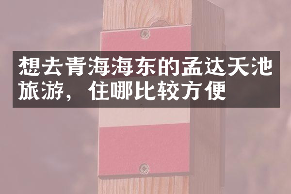 想去青海海东的孟达天池旅游，住哪比较方便