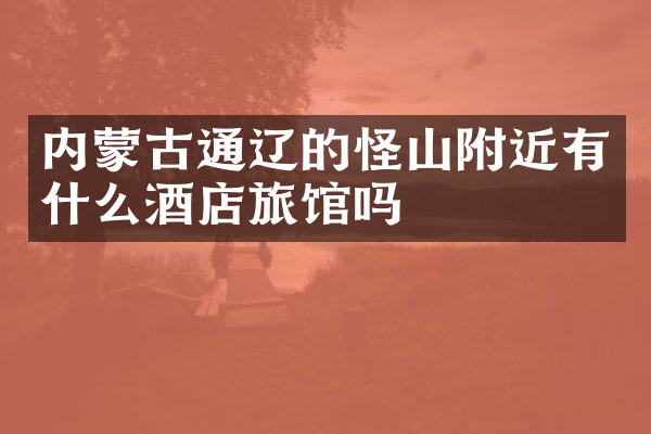 内蒙古通辽的怪山附近有什么酒店旅馆吗