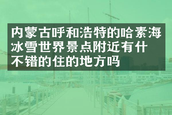 内蒙古呼和浩特的哈素海冰雪世界景点附近有什么不错的住的地方吗