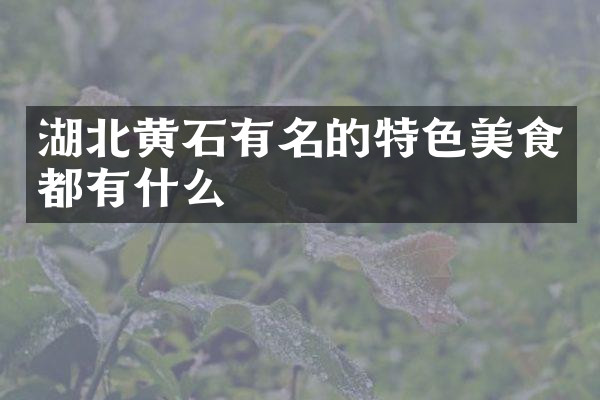 湖北黄石有名的特色美食都有什么