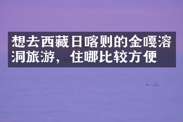 想去西藏日喀则的金嘎溶洞旅游，住哪比较方便