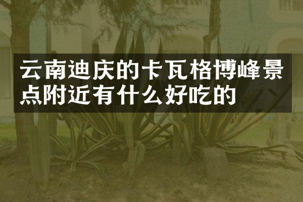 云南迪庆的卡瓦格博峰景点附近有什么好吃的