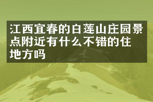 江西宜春的白莲山庄园景点附近有什么不错的住的地方吗