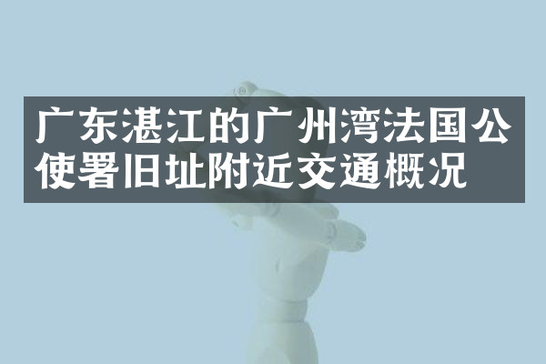 广东湛江的广州湾法国公使署旧址附近交通概况