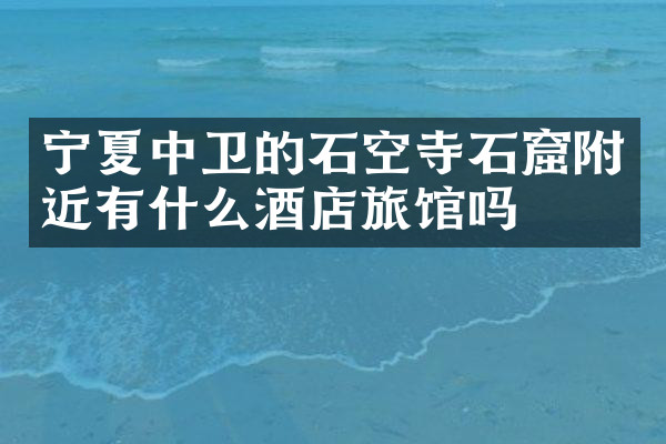 宁夏中卫的石空寺石窟附近有什么酒店旅馆吗