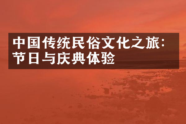 中国传统民俗文化之旅：节日与庆典体验