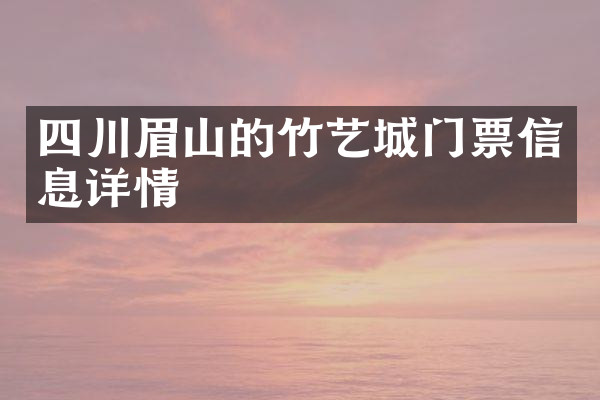 四川眉山的竹艺城门票信息详情