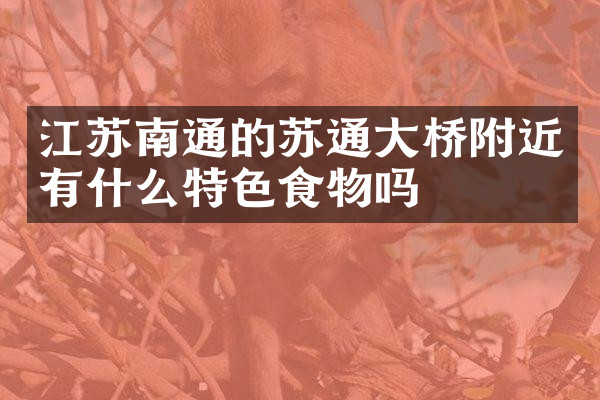 江苏南通的苏通大桥附近有什么特色食物吗