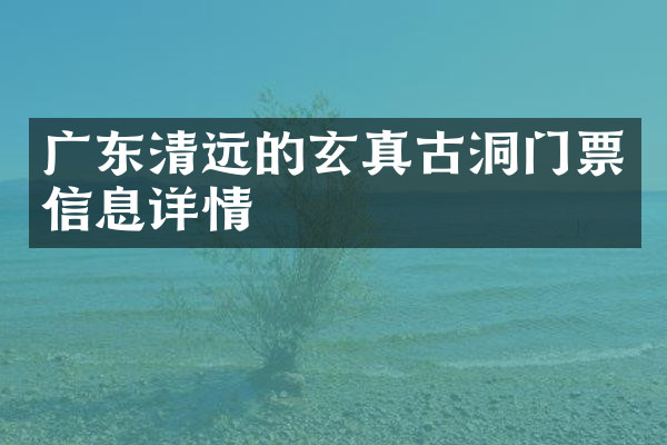 广东清远的玄真古洞门票信息详情