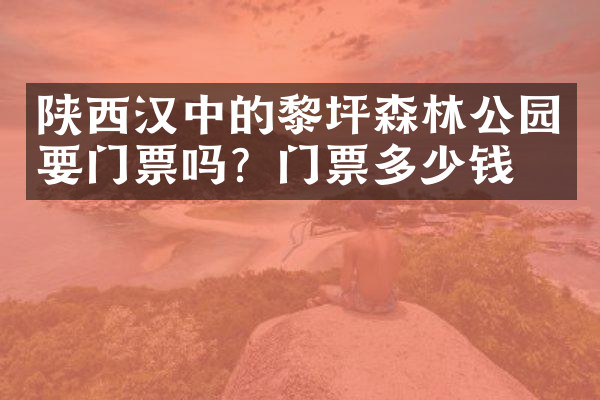 陕西汉中的黎坪森林公园要门票吗？门票多少钱？