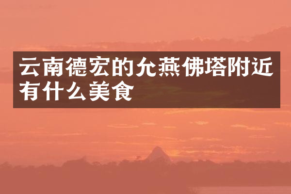 云南德宏的允燕佛塔附近有什么美食
