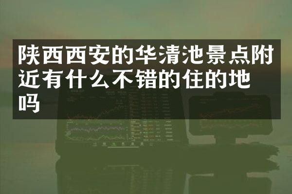 陕西西安的华清池景点附近有什么不错的住的地方吗