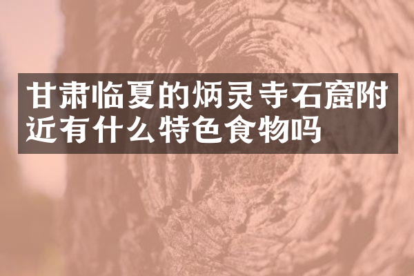 甘肃临夏的炳灵寺石窟附近有什么特色食物吗