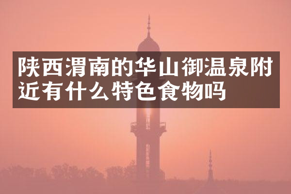 陕西渭南的华山御温泉附近有什么特色食物吗