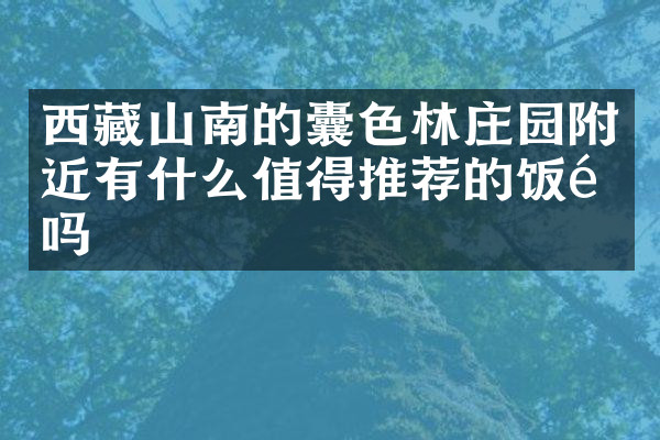 西藏山南的囊色林庄园附近有什么值得推荐的饭馆吗