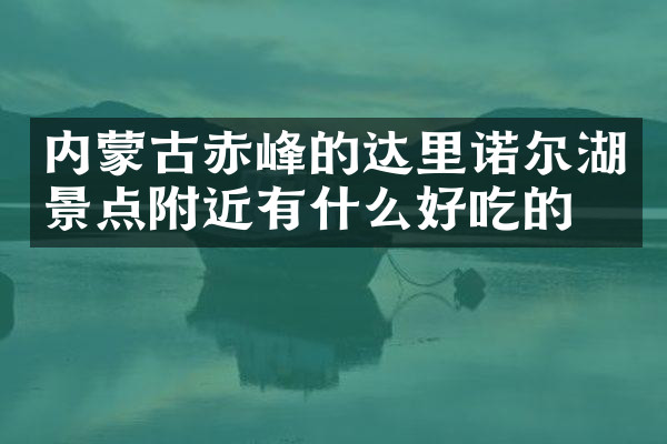 内蒙古赤峰的达里诺尔湖景点附近有什么好吃的