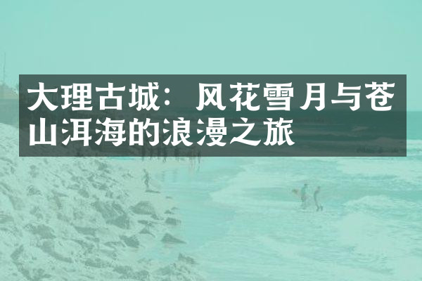 大理古城：风花雪月与苍山洱海的浪漫之旅