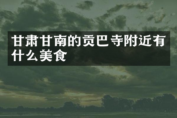 甘肃甘南的贡巴寺附近有什么美食