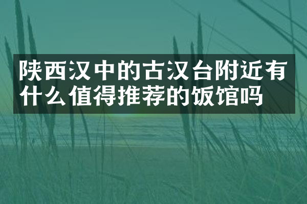 陕西汉中的古汉台附近有什么值得推荐的饭馆吗