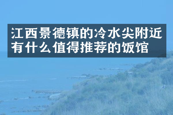 江西景德镇的冷水尖附近有什么值得推荐的饭馆吗