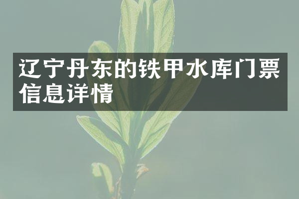 辽宁丹东的铁甲水库门票信息详情