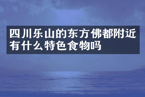 四川乐山的东方佛都附近有什么特色食物吗